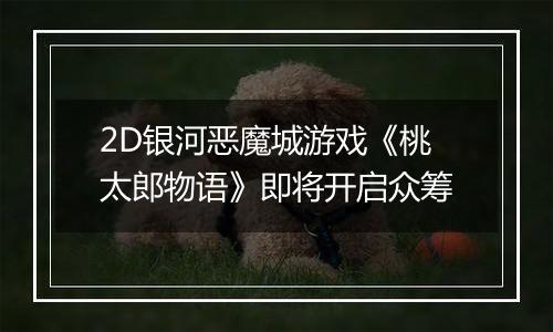 2D银河恶魔城游戏《桃太郎物语》即将开启众筹