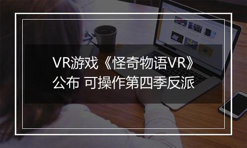 VR游戏《怪奇物语VR》公布 可操作第四季反派