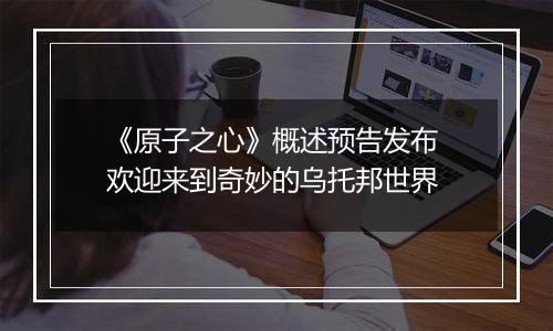 《原子之心》概述预告发布 欢迎来到奇妙的乌托邦世界