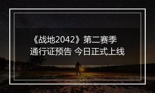 《战地2042》第二赛季通行证预告 今日正式上线