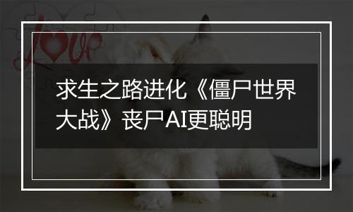 求生之路进化《僵尸世界大战》丧尸AI更聪明
