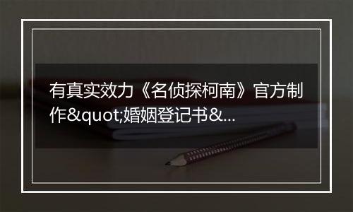 有真实效力《名侦探柯南》官方制作"婚姻登记书"