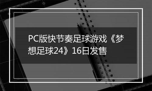PC版快节奏足球游戏《梦想足球24》16日发售