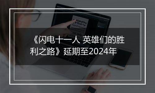 《闪电十一人 英雄们的胜利之路》延期至2024年