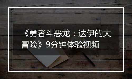 《勇者斗恶龙：达伊的大冒险》9分钟体验视频