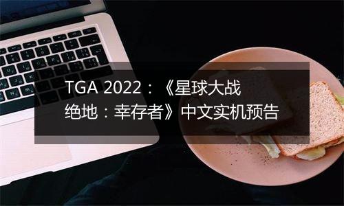 TGA 2022：《星球大战绝地：幸存者》中文实机预告