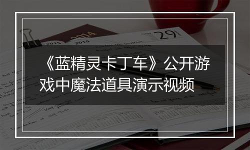 《蓝精灵卡丁车》公开游戏中魔法道具演示视频