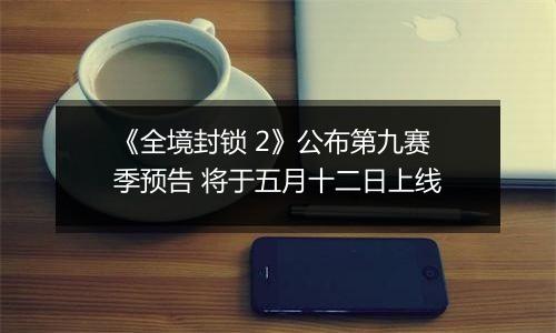 《全境封锁 2》公布第九赛季预告 将于五月十二日上线