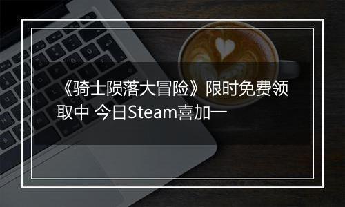 《骑士陨落大冒险》限时免费领取中 今日Steam喜加一