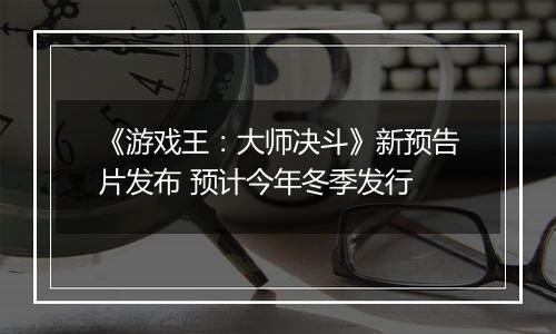 《游戏王：大师决斗》新预告片发布 预计今年冬季发行