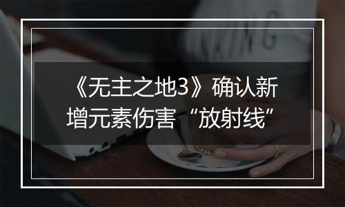 《无主之地3》确认新增元素伤害“放射线”