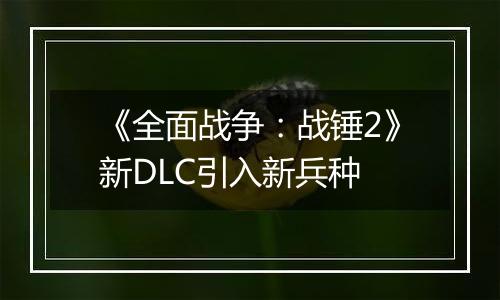 《全面战争：战锤2》新DLC引入新兵种