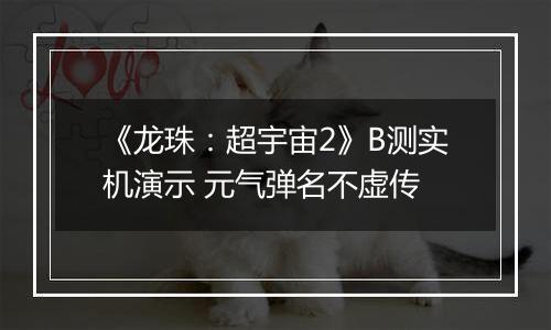 《龙珠：超宇宙2》B测实机演示 元气弹名不虚传