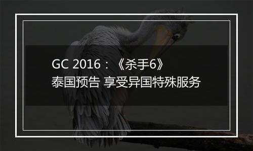 GC 2016：《杀手6》泰国预告 享受异国特殊服务