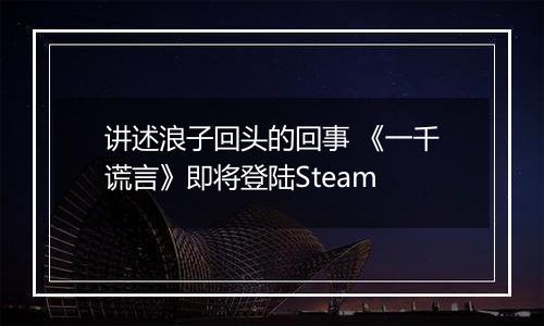 讲述浪子回头的回事 《一千谎言》即将登陆Steam