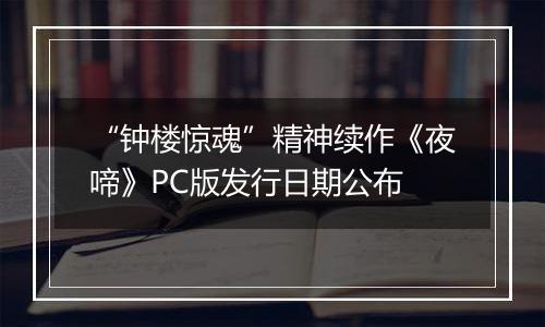 “钟楼惊魂”精神续作《夜啼》PC版发行日期公布