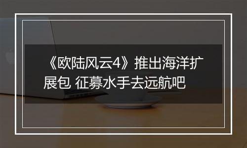 《欧陆风云4》推出海洋扩展包 征募水手去远航吧