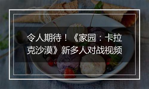 令人期待！《家园：卡拉克沙漠》新多人对战视频