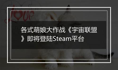 各式萌娘大作战《宇宙联盟》即将登陆Steam平台