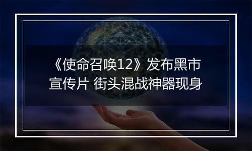 《使命召唤12》发布黑市宣传片 街头混战神器现身