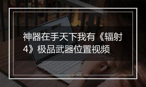 神器在手天下我有《辐射4》极品武器位置视频
