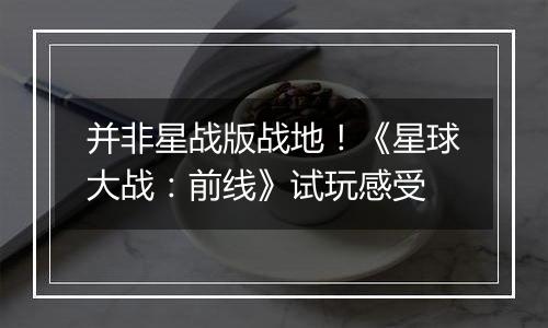 并非星战版战地！《星球大战：前线》试玩感受