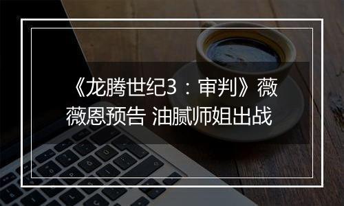 《龙腾世纪3：审判》薇薇恩预告 油腻师姐出战