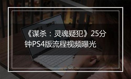 《谋杀：灵魂疑犯》25分钟PS4版流程视频曝光