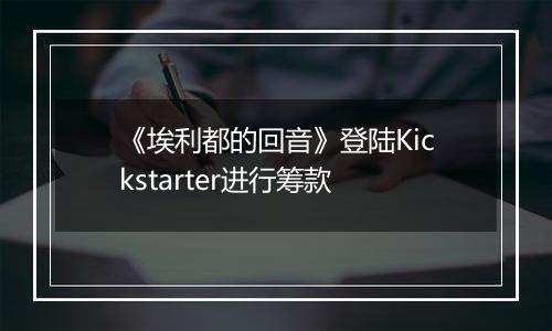 《埃利都的回音》登陆Kickstarter进行筹款