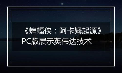 《蝙蝠侠：阿卡姆起源》PC版展示英伟达技术