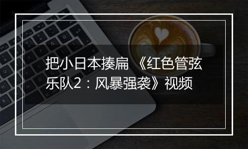 把小日本揍扁 《红色管弦乐队2：风暴强袭》视频