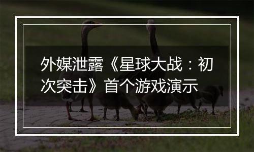 外媒泄露《星球大战：初次突击》首个游戏演示