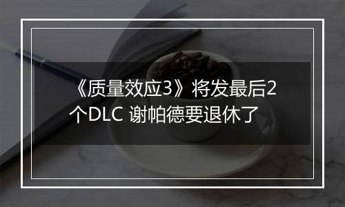 《质量效应3》将发最后2个DLC 谢帕德要退休了