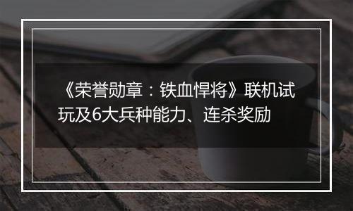 《荣誉勋章：铁血悍将》联机试玩及6大兵种能力、连杀奖励