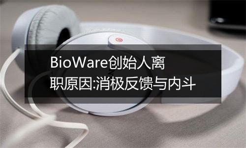 BioWare创始人离职原因:消极反馈与内斗