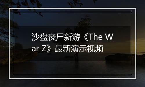沙盘丧尸新游《The War Z》最新演示视频