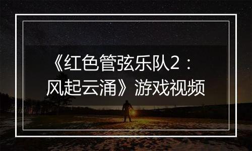 《红色管弦乐队2：风起云涌》游戏视频