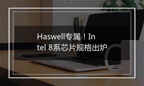 Haswell专属！Intel 8系芯片规格出炉