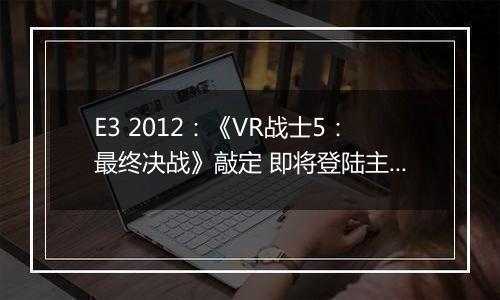 E3 2012：《VR战士5：最终决战》敲定 即将登陆主机平台