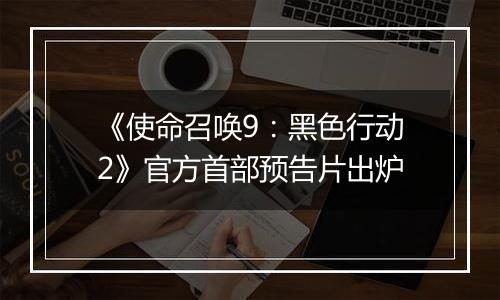 《使命召唤9：黑色行动2》官方首部预告片出炉