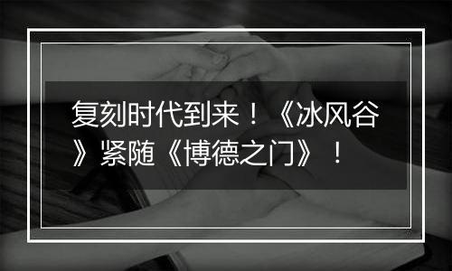 复刻时代到来！《冰风谷》紧随《博德之门》！