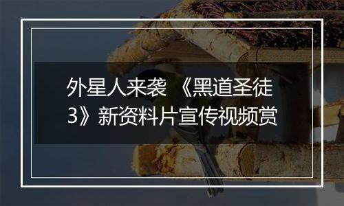 外星人来袭 《黑道圣徒3》新资料片宣传视频赏