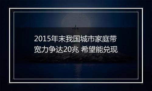2015年末我国城市家庭带宽力争达20兆 希望能兑现