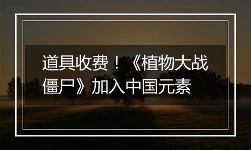 道具收费！《植物大战僵尸》加入中国元素