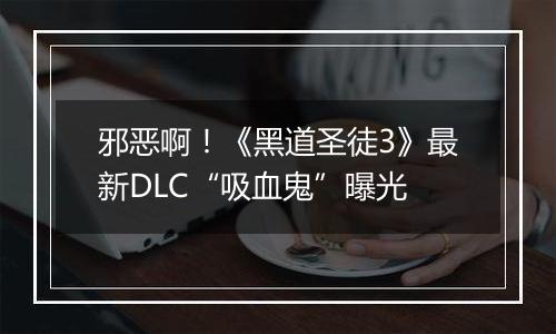 邪恶啊！《黑道圣徒3》最新DLC“吸血鬼”曝光