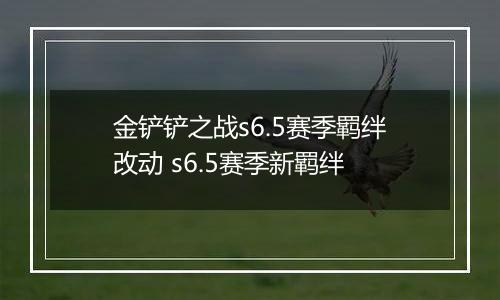 金铲铲之战s6.5赛季羁绊改动 s6.5赛季新羁绊