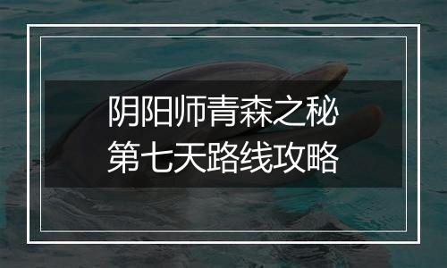 阴阳师青森之秘第七天路线攻略