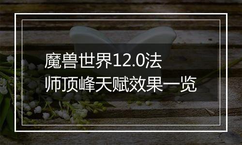 魔兽世界12.0法师顶峰天赋效果一览