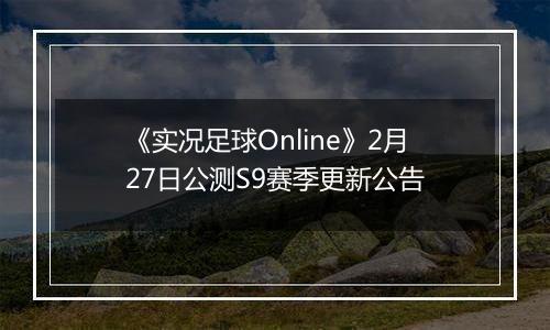 《实况足球Online》2月27日公测S9赛季更新公告