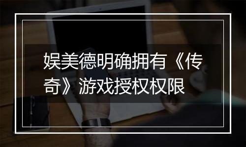 娱美德明确拥有《传奇》游戏授权权限